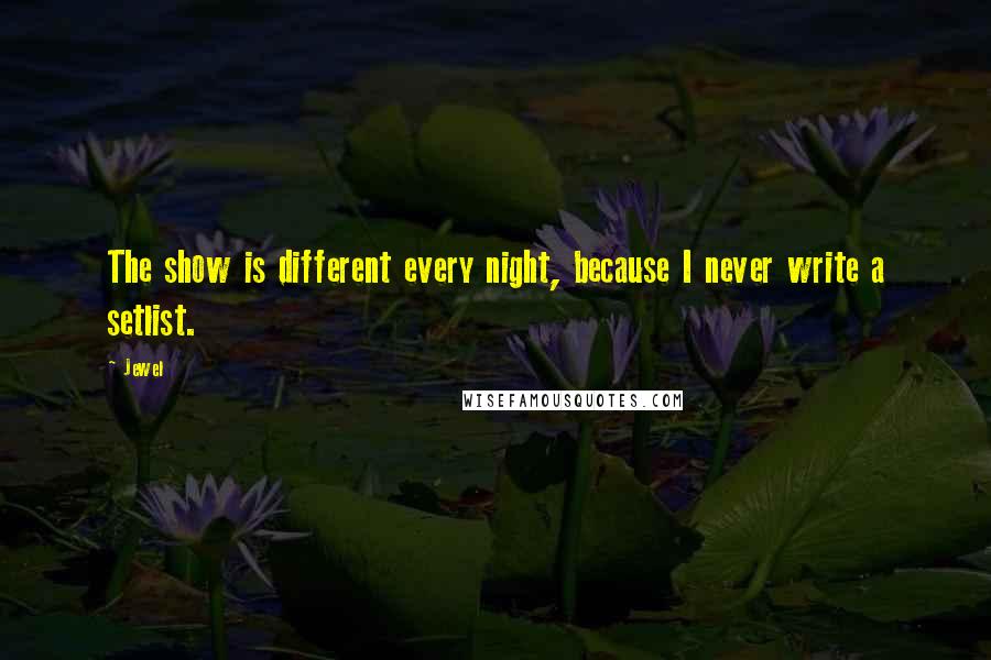 Jewel Quotes: The show is different every night, because I never write a setlist.