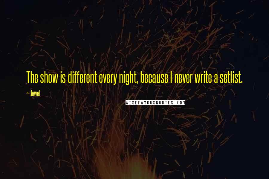 Jewel Quotes: The show is different every night, because I never write a setlist.