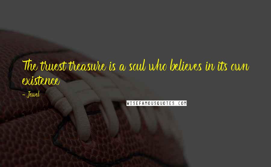 Jewel Quotes: The truest treasure is a soul who believes in its own existence