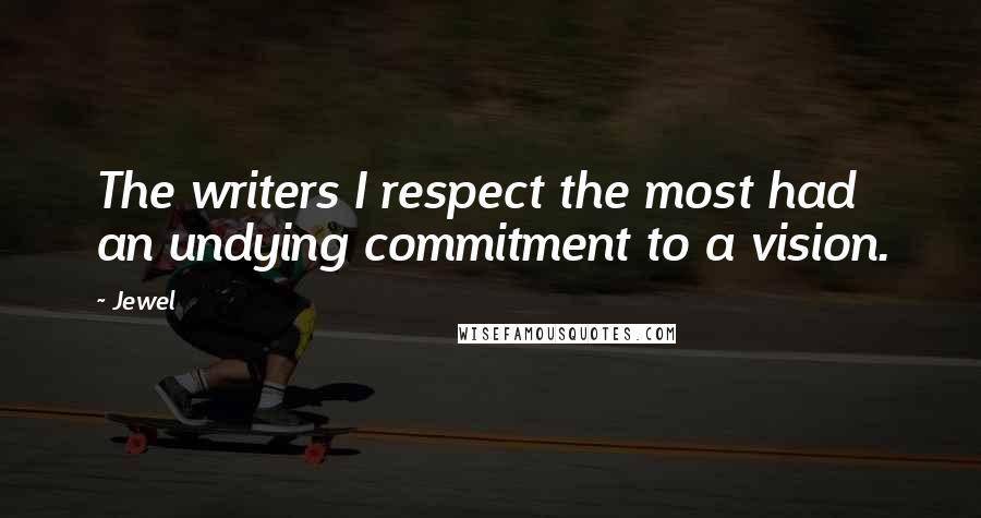 Jewel Quotes: The writers I respect the most had an undying commitment to a vision.