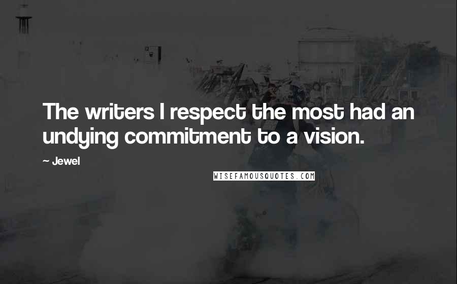 Jewel Quotes: The writers I respect the most had an undying commitment to a vision.