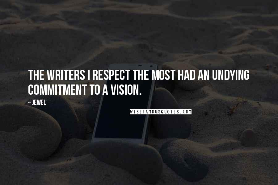 Jewel Quotes: The writers I respect the most had an undying commitment to a vision.