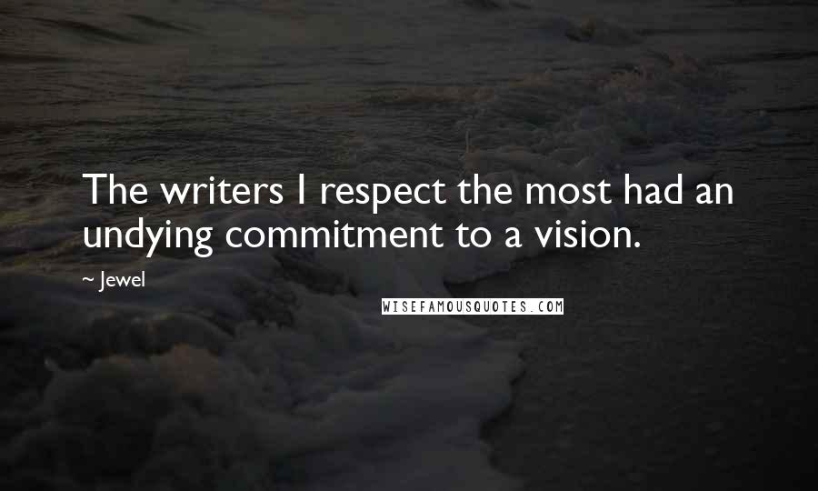 Jewel Quotes: The writers I respect the most had an undying commitment to a vision.