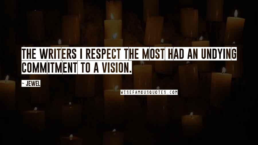 Jewel Quotes: The writers I respect the most had an undying commitment to a vision.