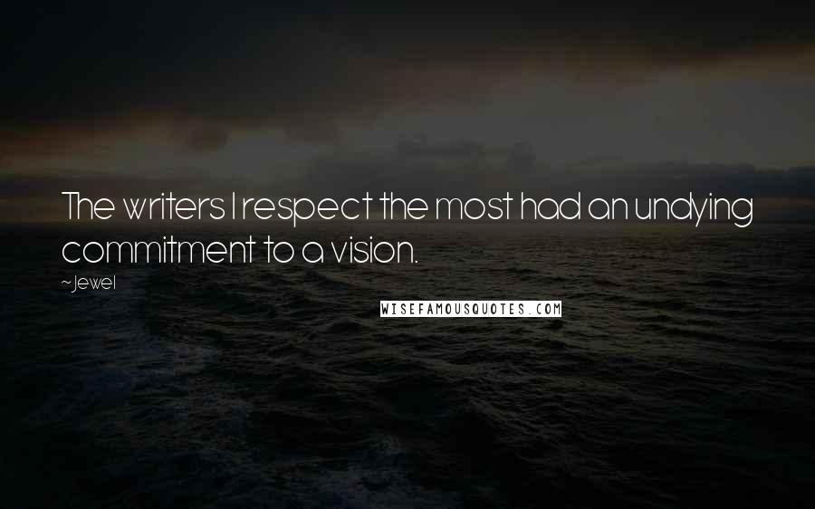 Jewel Quotes: The writers I respect the most had an undying commitment to a vision.