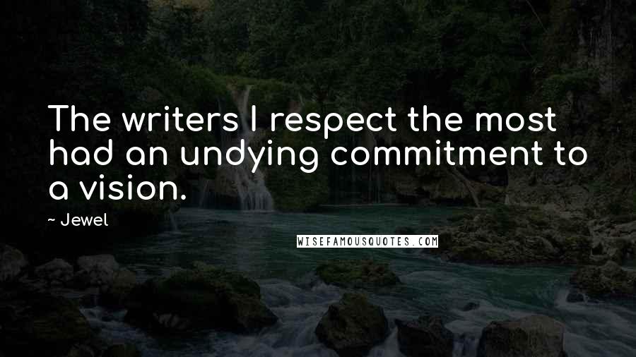 Jewel Quotes: The writers I respect the most had an undying commitment to a vision.