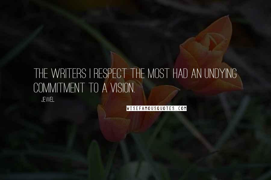 Jewel Quotes: The writers I respect the most had an undying commitment to a vision.