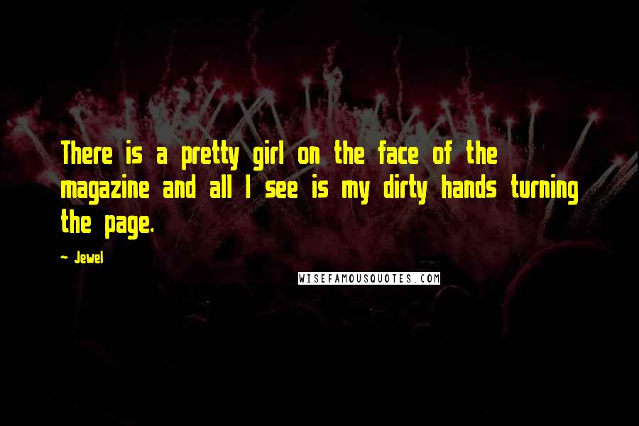 Jewel Quotes: There is a pretty girl on the face of the magazine and all I see is my dirty hands turning the page.