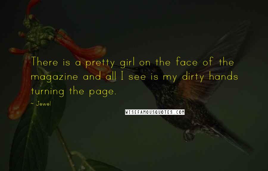 Jewel Quotes: There is a pretty girl on the face of the magazine and all I see is my dirty hands turning the page.