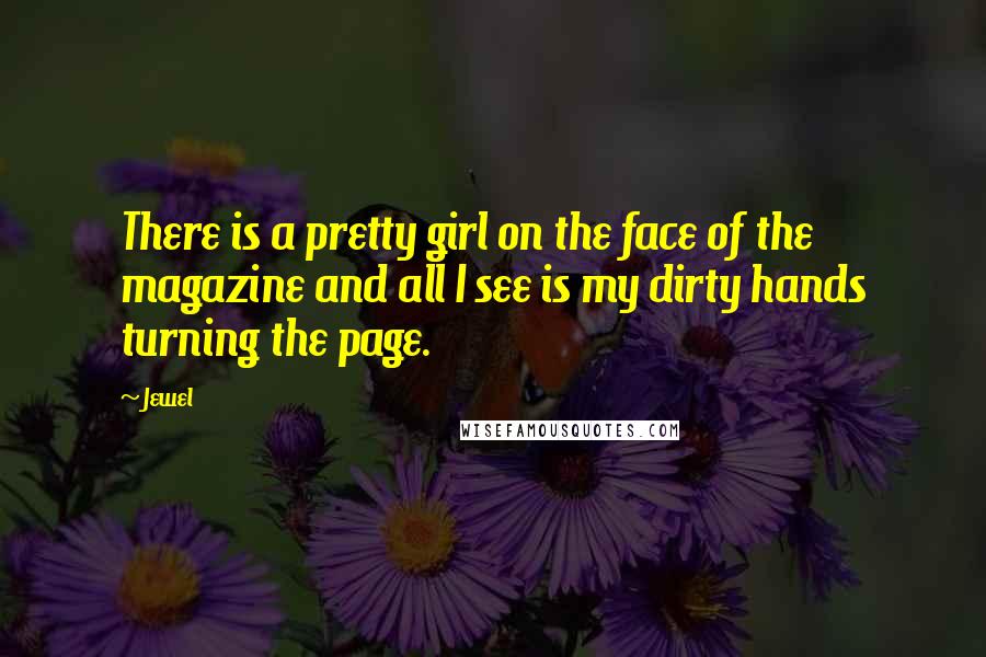 Jewel Quotes: There is a pretty girl on the face of the magazine and all I see is my dirty hands turning the page.