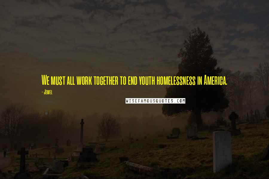 Jewel Quotes: We must all work together to end youth homelessness in America.