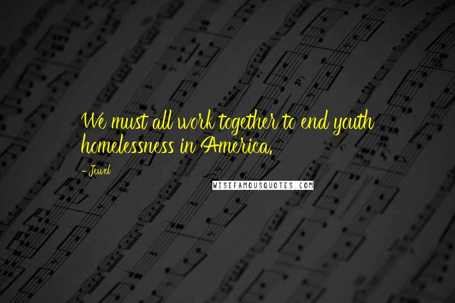 Jewel Quotes: We must all work together to end youth homelessness in America.