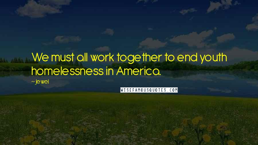 Jewel Quotes: We must all work together to end youth homelessness in America.