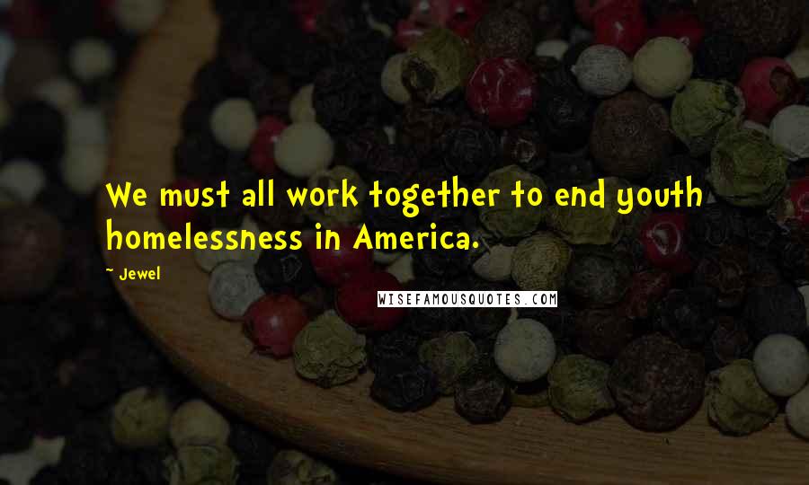 Jewel Quotes: We must all work together to end youth homelessness in America.