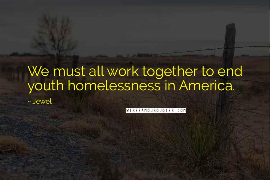 Jewel Quotes: We must all work together to end youth homelessness in America.