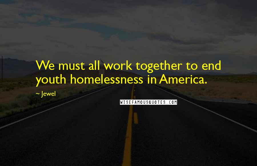 Jewel Quotes: We must all work together to end youth homelessness in America.