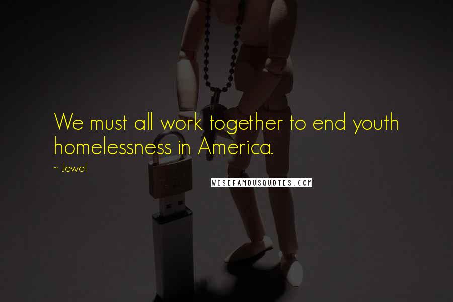 Jewel Quotes: We must all work together to end youth homelessness in America.