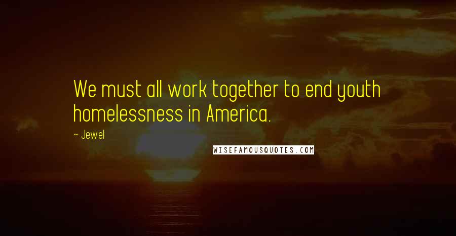 Jewel Quotes: We must all work together to end youth homelessness in America.