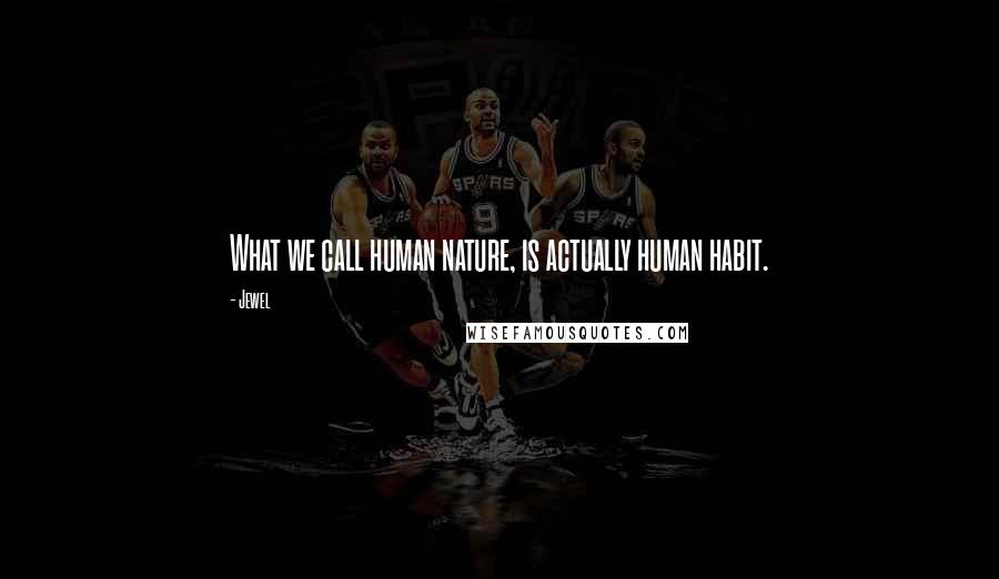 Jewel Quotes: What we call human nature, is actually human habit.