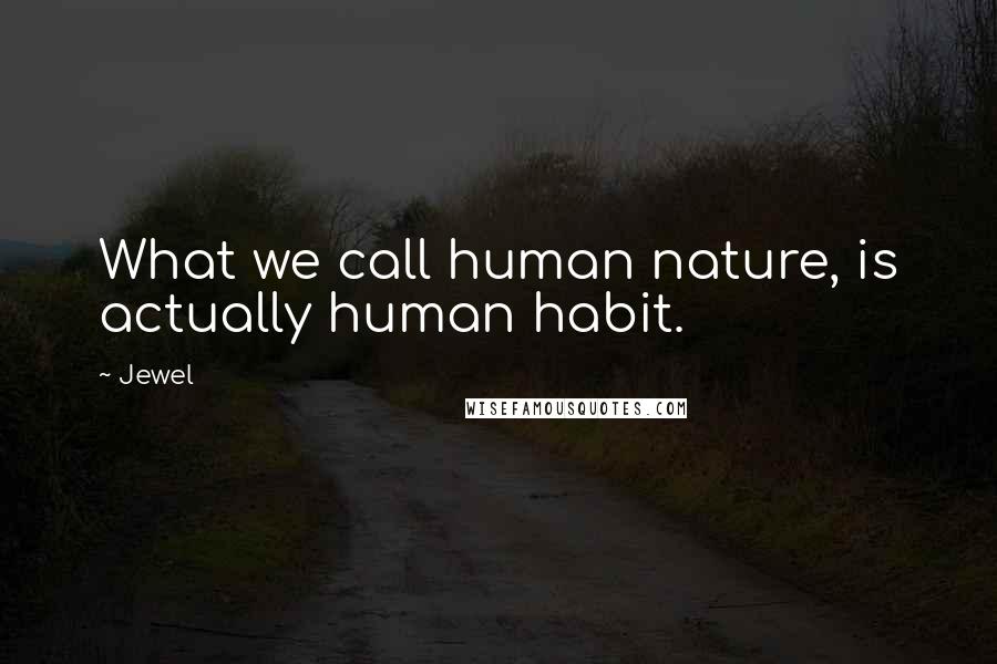 Jewel Quotes: What we call human nature, is actually human habit.