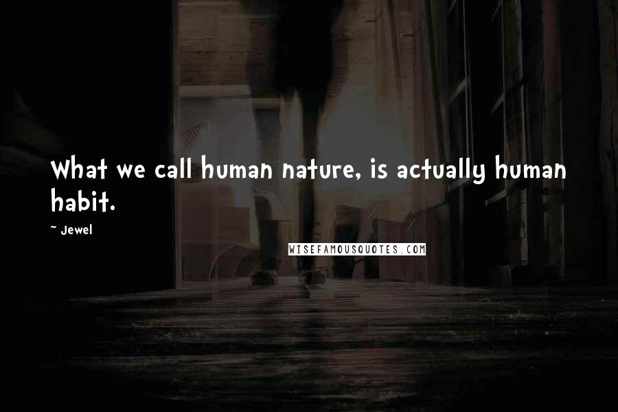Jewel Quotes: What we call human nature, is actually human habit.