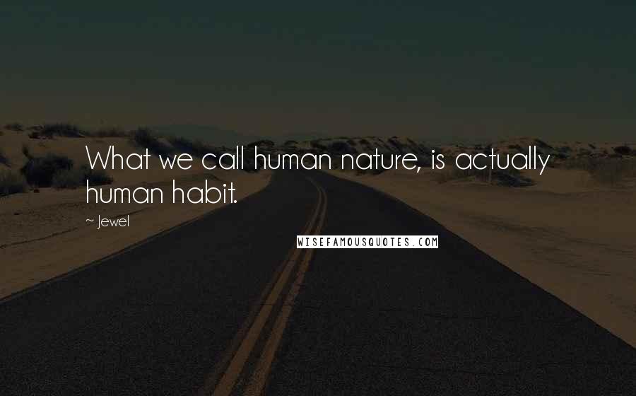 Jewel Quotes: What we call human nature, is actually human habit.