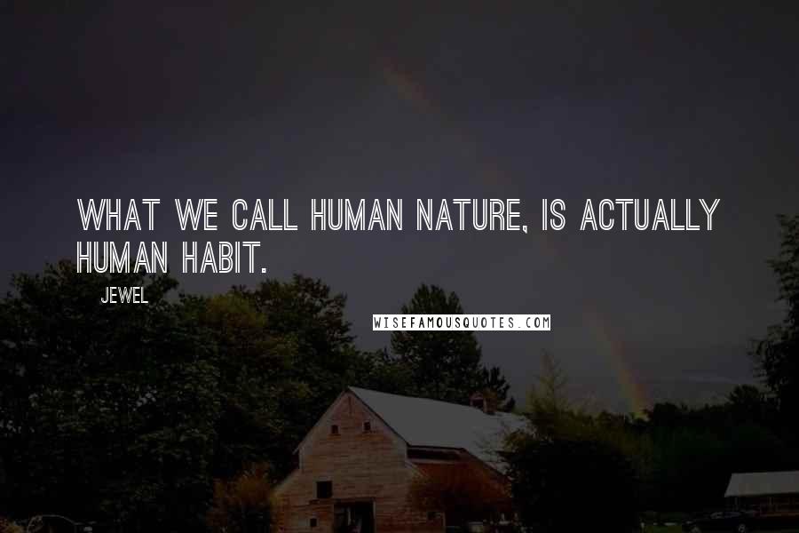 Jewel Quotes: What we call human nature, is actually human habit.