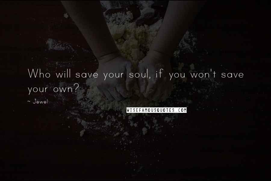 Jewel Quotes: Who will save your soul, if you won't save your own?