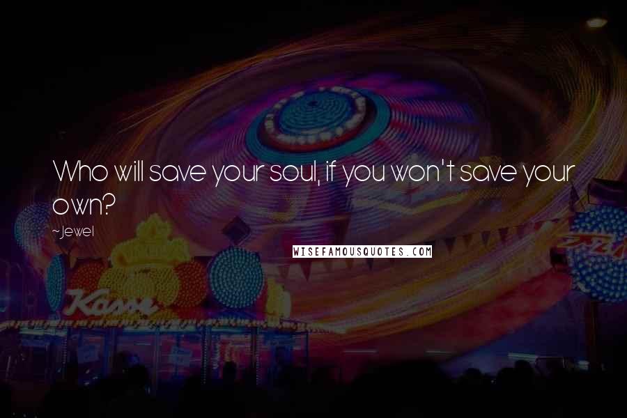 Jewel Quotes: Who will save your soul, if you won't save your own?