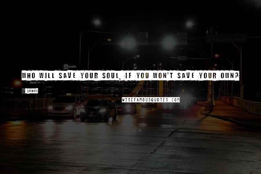 Jewel Quotes: Who will save your soul, if you won't save your own?