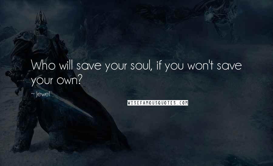Jewel Quotes: Who will save your soul, if you won't save your own?