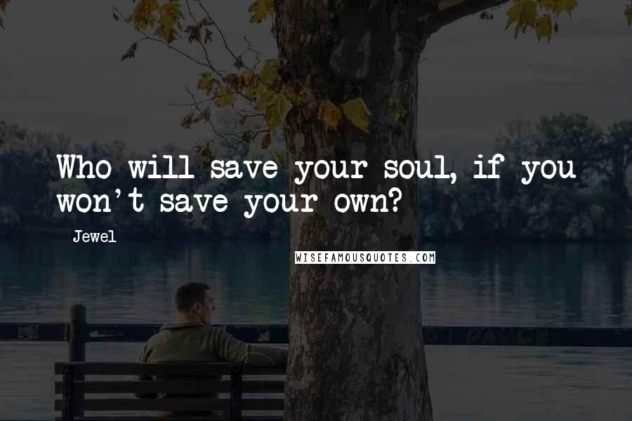 Jewel Quotes: Who will save your soul, if you won't save your own?
