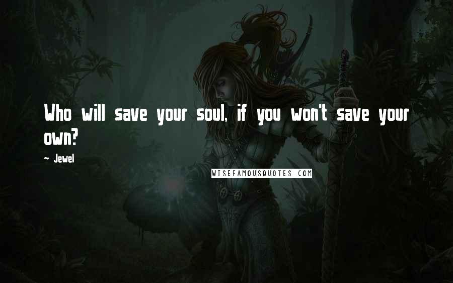 Jewel Quotes: Who will save your soul, if you won't save your own?