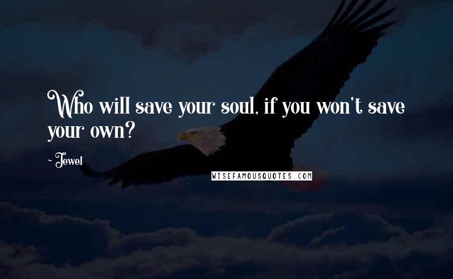 Jewel Quotes: Who will save your soul, if you won't save your own?