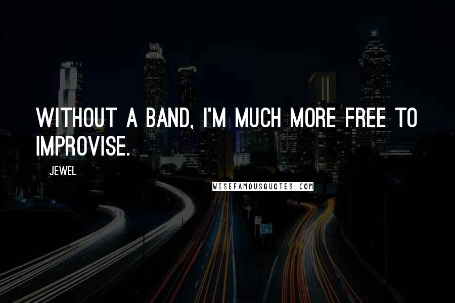 Jewel Quotes: Without a band, I'm much more free to improvise.