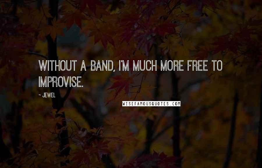 Jewel Quotes: Without a band, I'm much more free to improvise.