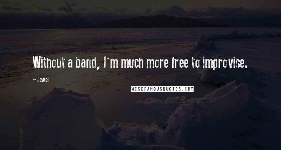 Jewel Quotes: Without a band, I'm much more free to improvise.