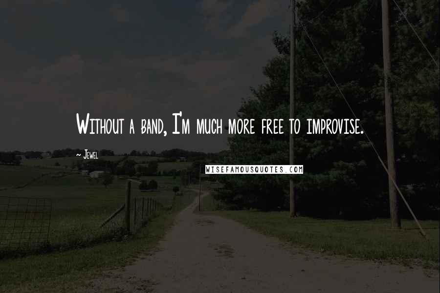 Jewel Quotes: Without a band, I'm much more free to improvise.