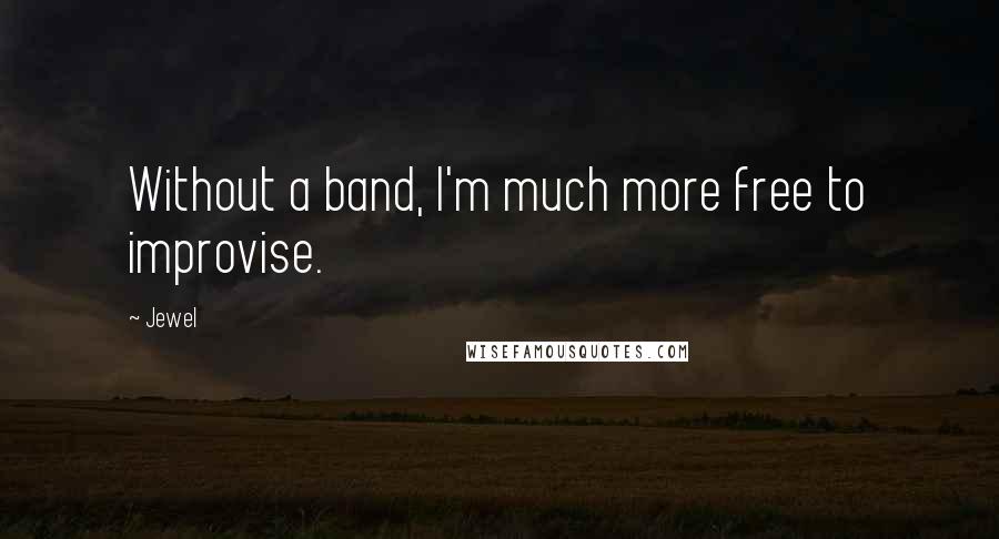 Jewel Quotes: Without a band, I'm much more free to improvise.