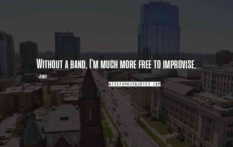 Jewel Quotes: Without a band, I'm much more free to improvise.