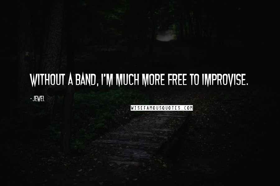 Jewel Quotes: Without a band, I'm much more free to improvise.