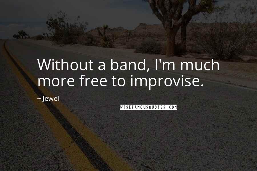 Jewel Quotes: Without a band, I'm much more free to improvise.