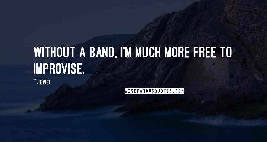 Jewel Quotes: Without a band, I'm much more free to improvise.