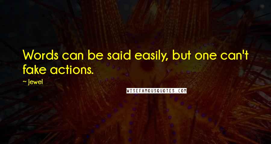 Jewel Quotes: Words can be said easily, but one can't fake actions.