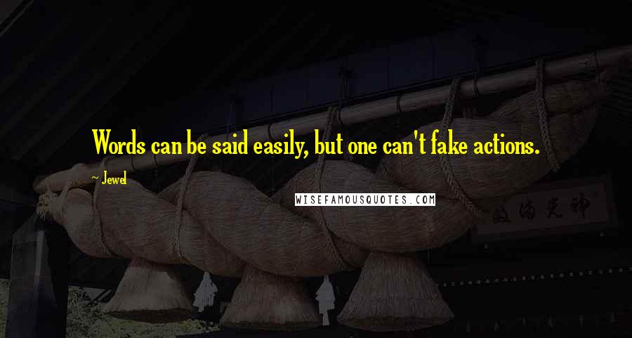Jewel Quotes: Words can be said easily, but one can't fake actions.