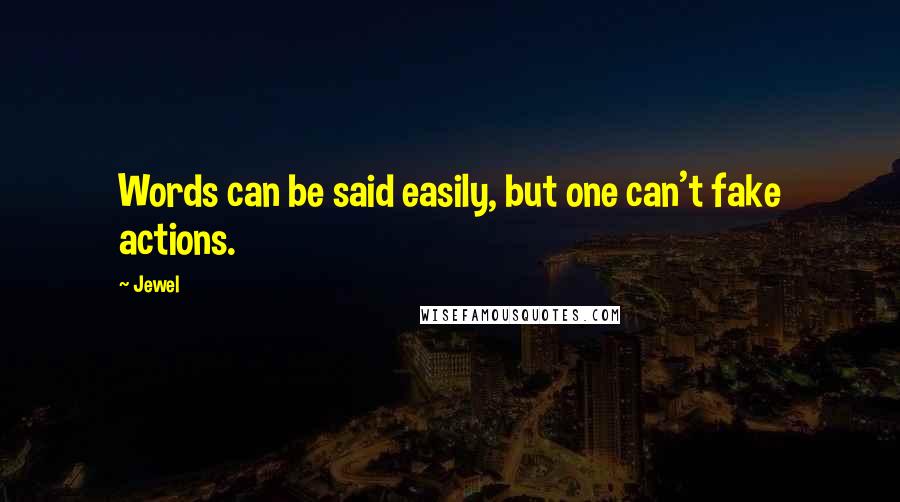 Jewel Quotes: Words can be said easily, but one can't fake actions.