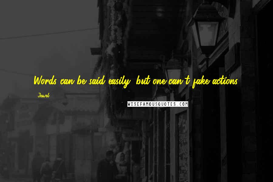 Jewel Quotes: Words can be said easily, but one can't fake actions.
