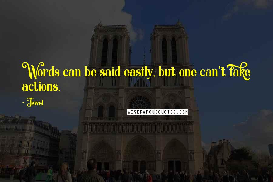 Jewel Quotes: Words can be said easily, but one can't fake actions.