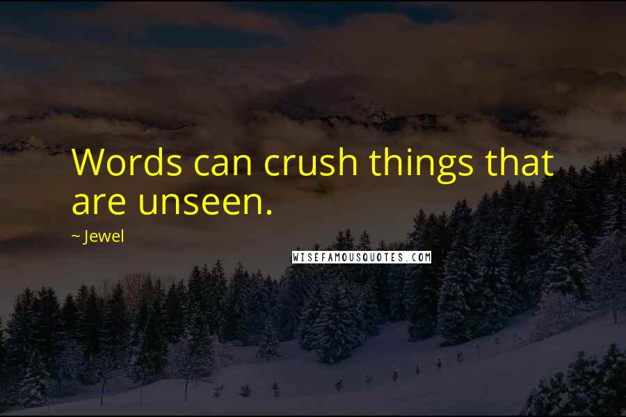 Jewel Quotes: Words can crush things that are unseen.