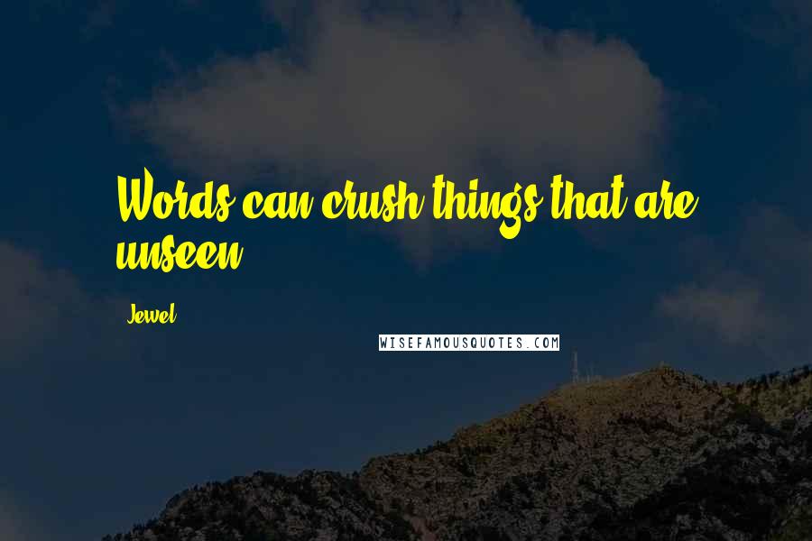 Jewel Quotes: Words can crush things that are unseen.